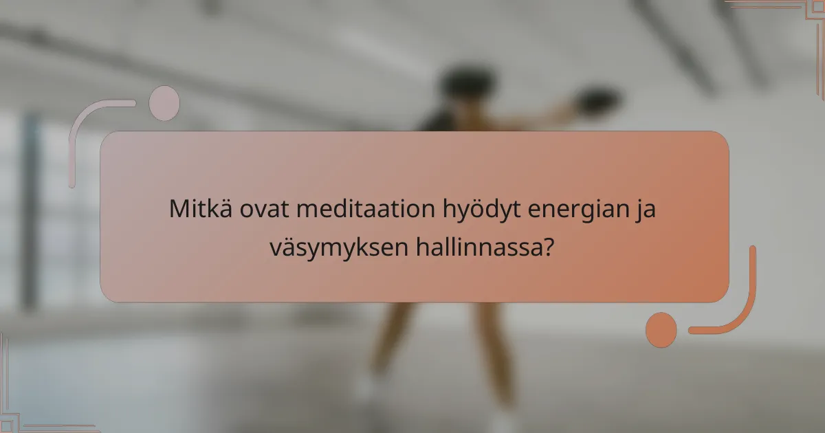 Mitkä ovat meditaation hyödyt energian ja väsymyksen hallinnassa?