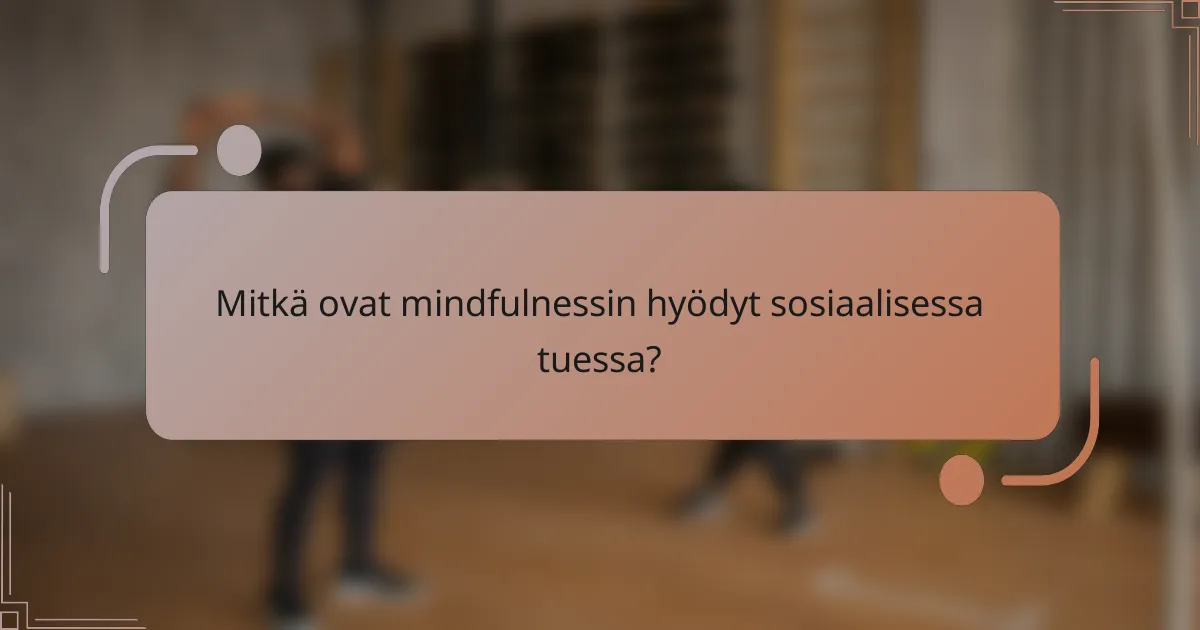 Mitkä ovat mindfulnessin hyödyt sosiaalisessa tuessa?