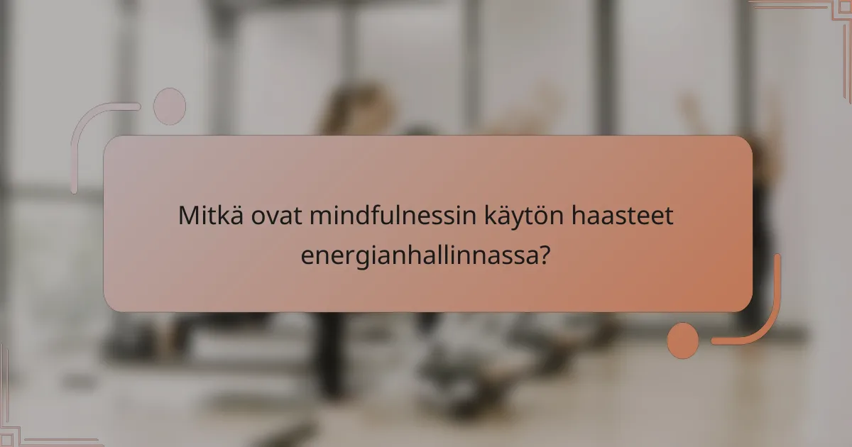 Mitkä ovat mindfulnessin käytön haasteet energianhallinnassa?