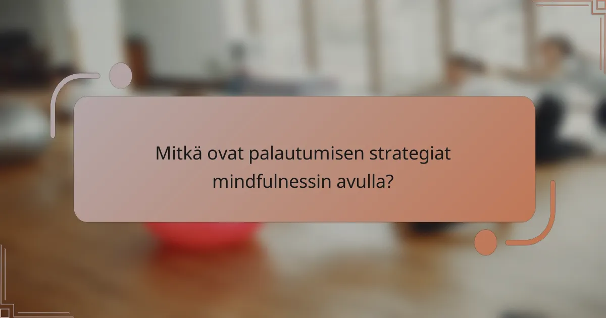 Mitkä ovat palautumisen strategiat mindfulnessin avulla?