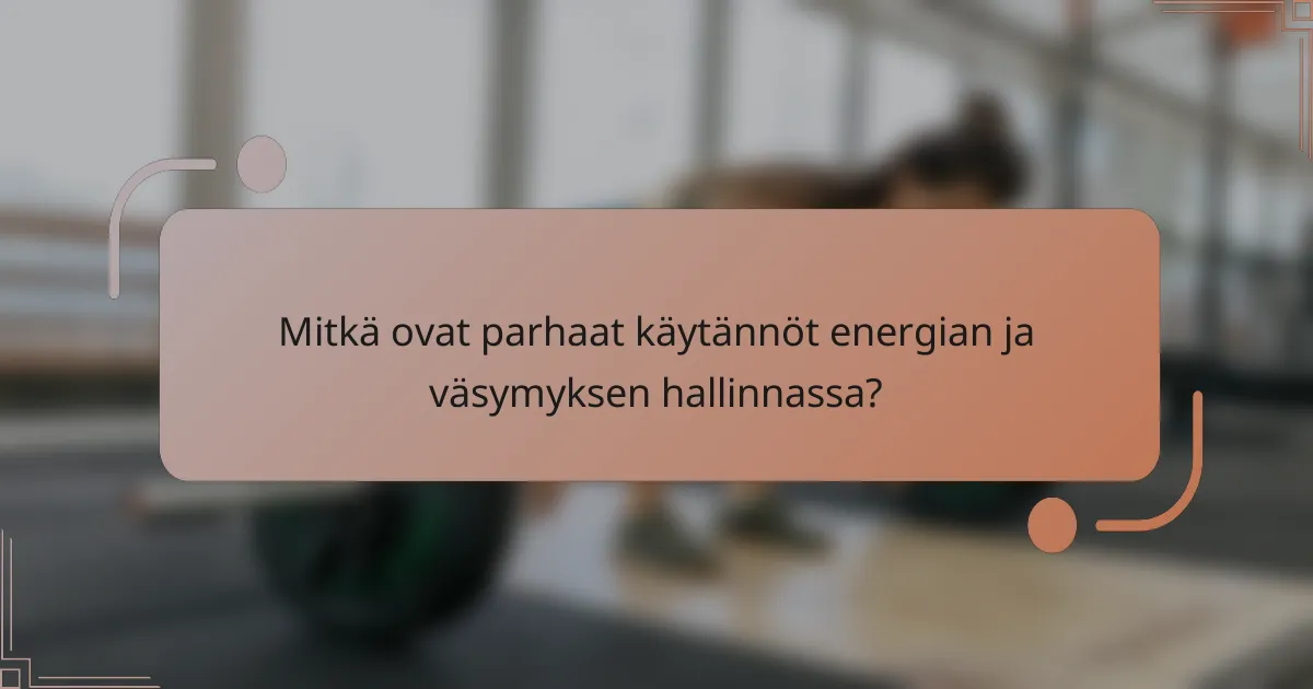 Mitkä ovat parhaat käytännöt energian ja väsymyksen hallinnassa?