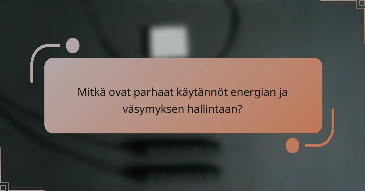 Mitkä ovat parhaat käytännöt energian ja väsymyksen hallintaan?