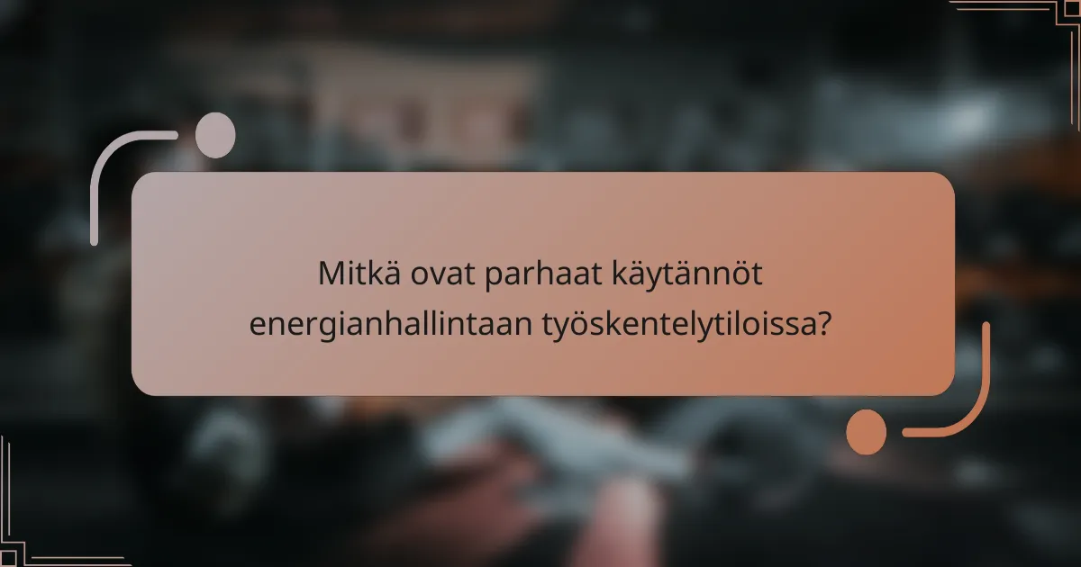 Mitkä ovat parhaat käytännöt energianhallintaan työskentelytiloissa?