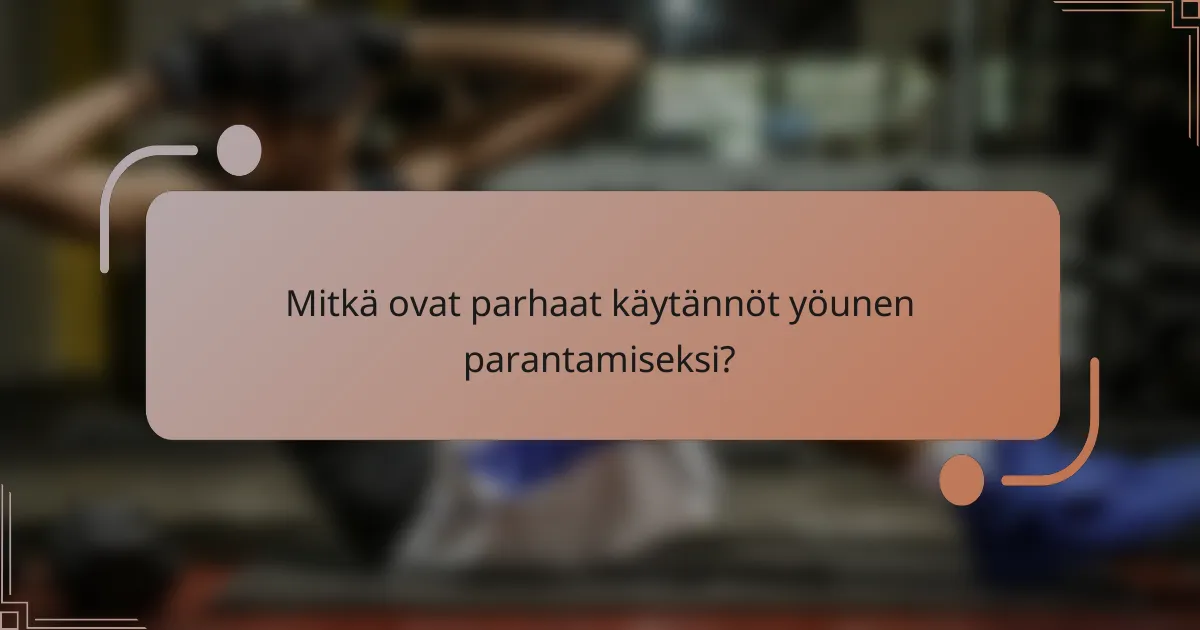 Mitkä ovat parhaat käytännöt yöunen parantamiseksi?