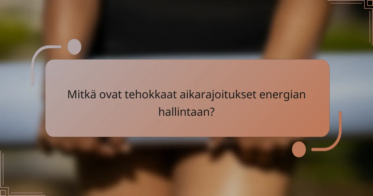 Mitkä ovat tehokkaat aikarajoitukset energian hallintaan?