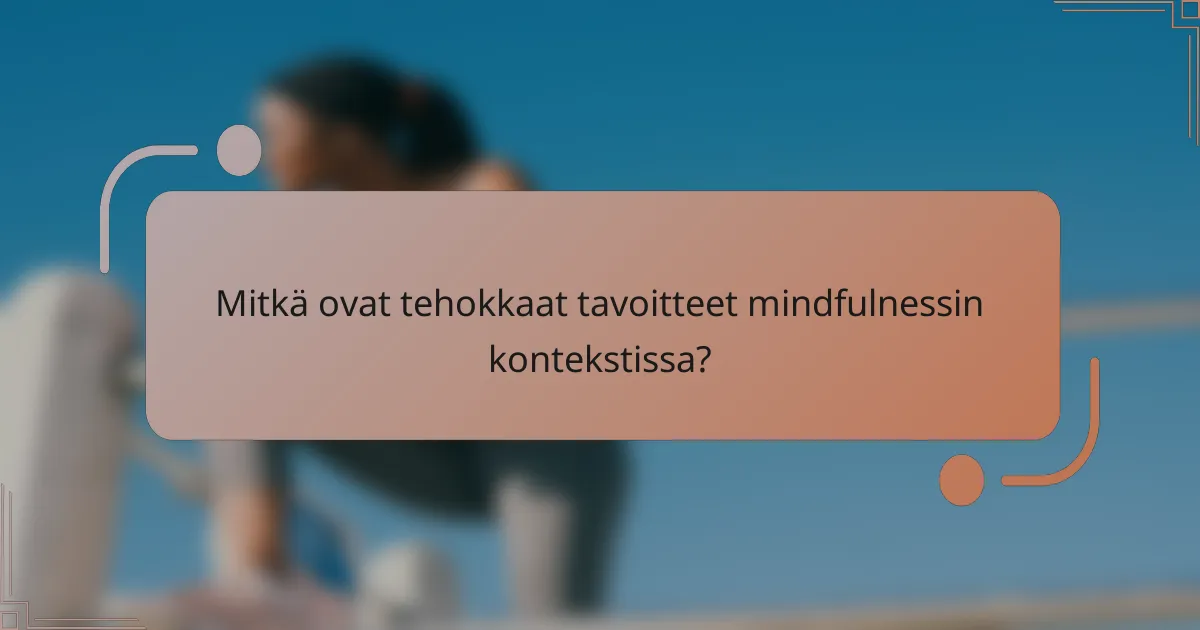 Mitkä ovat tehokkaat tavoitteet mindfulnessin kontekstissa?