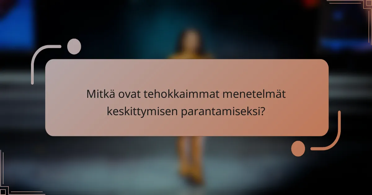 Mitkä ovat tehokkaimmat menetelmät keskittymisen parantamiseksi?