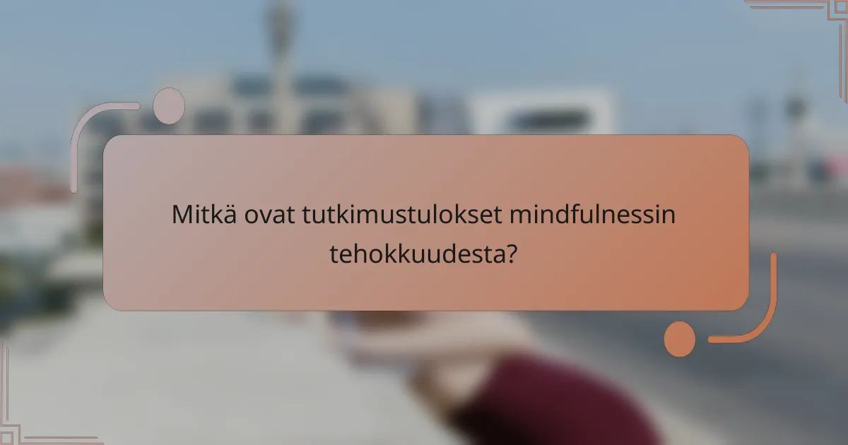 Mitkä ovat tutkimustulokset mindfulnessin tehokkuudesta?