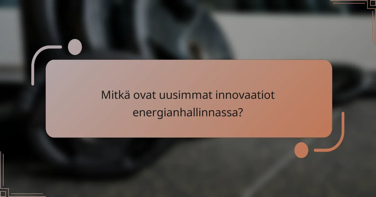 Mitkä ovat uusimmat innovaatiot energianhallinnassa?