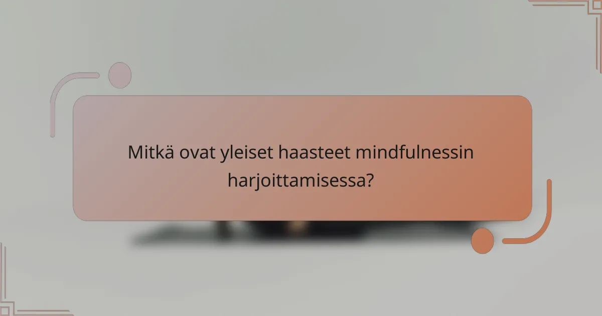 Mitkä ovat yleiset haasteet mindfulnessin harjoittamisessa?