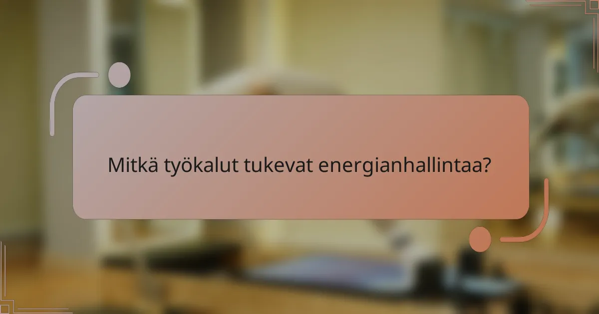Mitkä työkalut tukevat energianhallintaa?